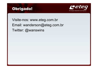Obrigado!

Visite-nos: www.eteg.com.br
Email: wanderson@eteg.com.br
Twitter: @wanswins
 