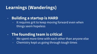 Learnings (Wanderings)
- Keep things simple
- Be able to explain your value proposition to
customers in 5 words
- Only onc...