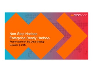 Non-Stop Hadoop 
Enterprise Ready Hadoop 
Presentation for Big Data Meetup 
October 8, 2014 
 