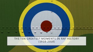 THE TEN GREATEST MOMENTS IN RAF HISTORY
(1918-2018)
 
