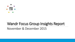 Wandr Focus Group Insights Report
November & December 2015
 