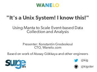 Proprietary and
Presenter: Konstantin Gredeskoul
CTO, Wanelo.com
Based on work of Atasay Gökkaya and other engineers
"It's a Unix System! I know this!"
Using Manta to Scale Event-based Data
Collection and Analysis
@kig
@kigster
 