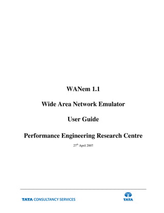 WANem 1.1
Wide Area Network Emulator
User Guide
Performance Engineering Research Centre
27th
April 2007
 