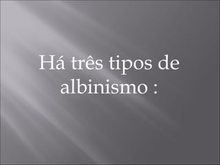 Há três tipos de albinismo : 