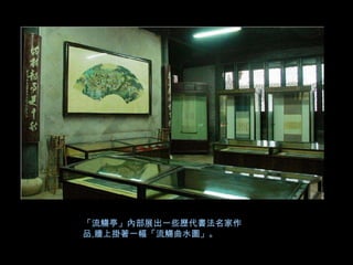 「流觴亭」內部展出一些歷代書法名家作
品,牆上掛著一幅「流觴曲水圖」。
 