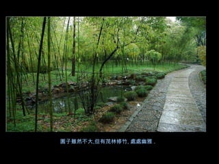 園子雖然不大,但有茂林修竹, 處處幽雅 .
 