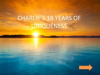 CHARLIE’S 18 YEARS OF
UNIQUENESS
 