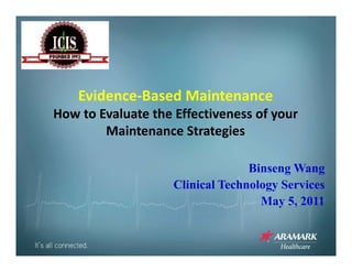 Evidence‐Based Maintenance
How to Evaluate the Effectiveness of your 
                                     y
        Maintenance Strategies

                                  Binseng Wang
                    Clinical Technology Services
                                    May 5, 2011
 