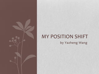 by Yazheng Wang
MY POSITION SHIFT
 