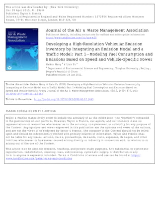 This article was downloaded by: [New York University]
On: 28 April 2015, At: 09:44
Publisher: Taylor & Francis
Informa Ltd Registered in England and Wales Registered Number: 1072954 Registered office: Mortimer
House, 37-41 Mortimer Street, London W1T 3JH, UK
Journal of the Air & Waste Management Association
Publication details, including instructions for authors and subscription information:
http://www.tandfonline.com/loi/uawm20
Developing a High-Resolution Vehicular Emission
Inventory by Integrating an Emission Model and a
Traffic Model: Part 1—Modeling Fuel Consumption and
Emissions Based on Speed and Vehicle-Specific Power
Haikun Wang
a
& Lixin Fu
a
a
Department of Environmental Science and Engineering , Tsinghua University , Beijing ,
People’s Republic of China
Published online: 24 Jan 2012.
To cite this article: Haikun Wang & Lixin Fu (2010) Developing a High-Resolution Vehicular Emission Inventory by
Integrating an Emission Model and a Traffic Model: Part 1—Modeling Fuel Consumption and Emissions Based on
Speed and Vehicle-Specific Power, Journal of the Air & Waste Management Association, 60:12, 1463-1470, DOI:
10.3155/1047-3289.60.12.1463
To link to this article: http://dx.doi.org/10.3155/1047-3289.60.12.1463
PLEASE SCROLL DOWN FOR ARTICLE
Taylor & Francis makes every effort to ensure the accuracy of all the information (the “Content”) contained
in the publications on our platform. However, Taylor & Francis, our agents, and our licensors make no
representations or warranties whatsoever as to the accuracy, completeness, or suitability for any purpose of
the Content. Any opinions and views expressed in this publication are the opinions and views of the authors,
and are not the views of or endorsed by Taylor & Francis. The accuracy of the Content should not be relied
upon and should be independently verified with primary sources of information. Taylor and Francis shall
not be liable for any losses, actions, claims, proceedings, demands, costs, expenses, damages, and other
liabilities whatsoever or howsoever caused arising directly or indirectly in connection with, in relation to or
arising out of the use of the Content.
This article may be used for research, teaching, and private study purposes. Any substantial or systematic
reproduction, redistribution, reselling, loan, sub-licensing, systematic supply, or distribution in any
form to anyone is expressly forbidden. Terms & Conditions of access and use can be found at http://
www.tandfonline.com/page/terms-and-conditions
 