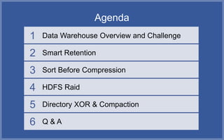 Agenda
1   Data Warehouse Overview and Challenge

2   Smart Retention

3   Sort Before Compression

4   HDFS Raid

5   Directory XOR & Compaction

6   Q&A
 