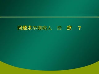 问题：早期病人术后  放疗 ? 