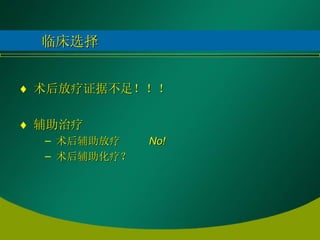 临床选择 术后放疗证据不足！！！ 辅助治疗 术后辅助放疗  No! 术后辅助化疗？ 