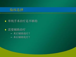 临床选择 单纯手术治疗是不够的 需要辅助治疗 术后辅助放疗？ 术后辅助化疗？ 