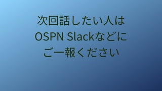次回話したい人は
OSPN Slackなどに
ご一報ください
 