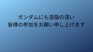 ガンダムにも造詣の深い
皆様の参加をお願い申し上げます
 