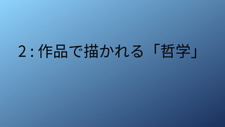 2 : 作品で描かれる「哲学」
 