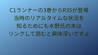 C1ランナーの3巻からR35が登場
当時のリアルタイムな状況を
知るためにも水野氏の本は
リンクして読むと興味深いですよ
 