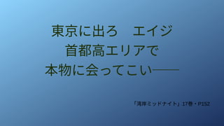 東京に出ろ　エイジ
首都高エリアで
本物に会ってこい──
「湾岸ミッドナイト」17巻・P152
 