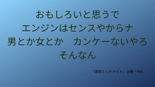 おもしろいと思うで
エンジンはセンスやからナ
男とか女とか　カンケーないやろ
そんなん
「湾岸ミッドナイト」18巻・P81
 