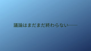 議論はまだまだ終わらない──
 