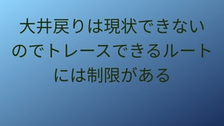 大井戻りは現状できない
のでトレースできるルート
には制限がある
 