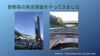 WANGAN
WANGAN M
Midnight Study Party / June 26th, 2021
idnight Study Party / June 26th, 2021
首都高の実走調査をやってきました
 