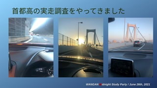 WANGAN
WANGAN M
Midnight Study Party / June 26th, 2021
idnight Study Party / June 26th, 2021
首都高の実走調査をやってきました
 