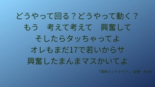 どうやって回る？どうやって動く？
もう　考えて考えて　興奮して
そしたらタッちゃってよ
オレもまだ17で若いからサ
興奮したまんまマスかいてよ
「湾岸ミッドナイト 」38巻・P198
 