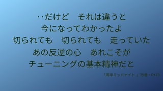 ‥だけど　それは違うと
今になってわかったよ
切られても　切られても　走っていた
あの反逆の心　あれこそが
チューニングの基本精神だと
「湾岸ミッドナイト 」39巻・P173
 