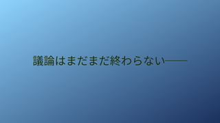 議論はまだまだ終わらない──
 
