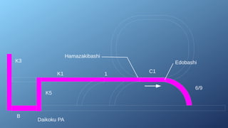 Daikoku PA
K3
B
K5
K1 1 C1
6/9
Hamazakibashi
Edobashi
 