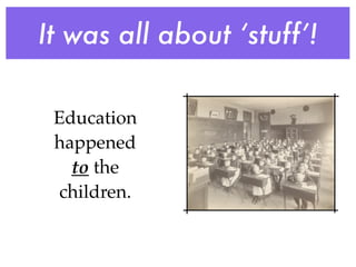 It was all about ‘stuff’!

 Education
 happened
   to the
 children.
 