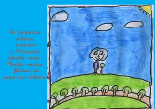 As pequenas
       árbores
       prenden
   e Wangari
  planta máis.
 Planta varias
     fileiras de
pequenas árbores
 