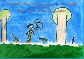 Wangari púxose diante, firme coma un carballo
               para protexer as
     vellas árbores que aínda quedaban
 