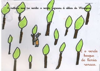 A noticia voa no vento: o verde regresou á aldea de Wangari




                                                   E o verde
                                                     bosque
                                                   de Kenia
                                                     renace.
 