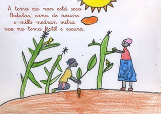 A terra xa non está seca
  Batatas, cana de azucre
   e millo medran outra
vez na terra fértil e escura.
 