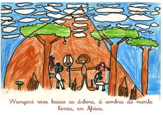 Wangari vive baixo as árbore, á sombra do monte
               Kenia, en África.
 
