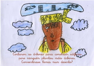Cortaron as árbores para construír edificios
    pero ninguén plantou máis árbores.
     Convertirase Kenia nun deserto?
 
