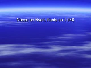 Naceu en Nyeri, Kenia en 1.940
 