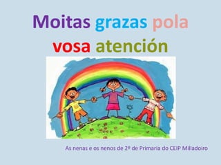 Moitas grazas pola
vosa atención
As nenas e os nenos de 2º de Primaria do CEIP Milladoiro
 