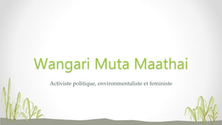 Activiste politique, environmentaliste et feministe
Wangari Muta Maathai
 