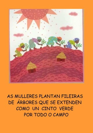 AS MULLERES PLANTAN FILEIRAS
DE ÁRBORES QUE SE EXTENDEN
   COMO UN CINTO VERDE
      POR TODO O CAMPO
 