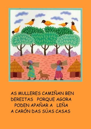 AS MULLERES CAMIÑAN BEN
DEREITAS PORQUE AGORA
  PODEN APAÑAR A LEÑA
A CARÓN DAS SÚAS CASAS
 
