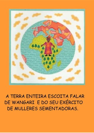 A TERRA ENTEIRA ESCOITA FALAR
DE WANGARI E DO SEU EXÉRCITO
 DE MULLERES SEMENTADORAS.
 