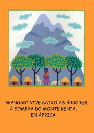 WANGARI VIVE BAIXO AS ÁRBORES,
 Á SOMBRA DO MONTE KENIA,
        EN ÁFRICA.
 