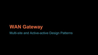 © Copyright 2016 Pivotal. All rights reserved.© Copyright 2013 Pivotal. All rights reserved.
WAN Gateway
Multi-site and Active-active Design Patterns
 