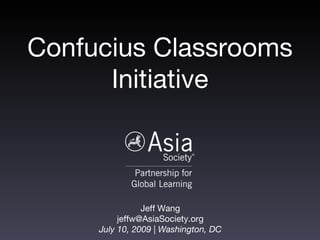 Confucius Classrooms
      Initiative



                Jeff Wang
          jeffw@AsiaSociety.org
     July 10, 2009 | Washington, DC
 