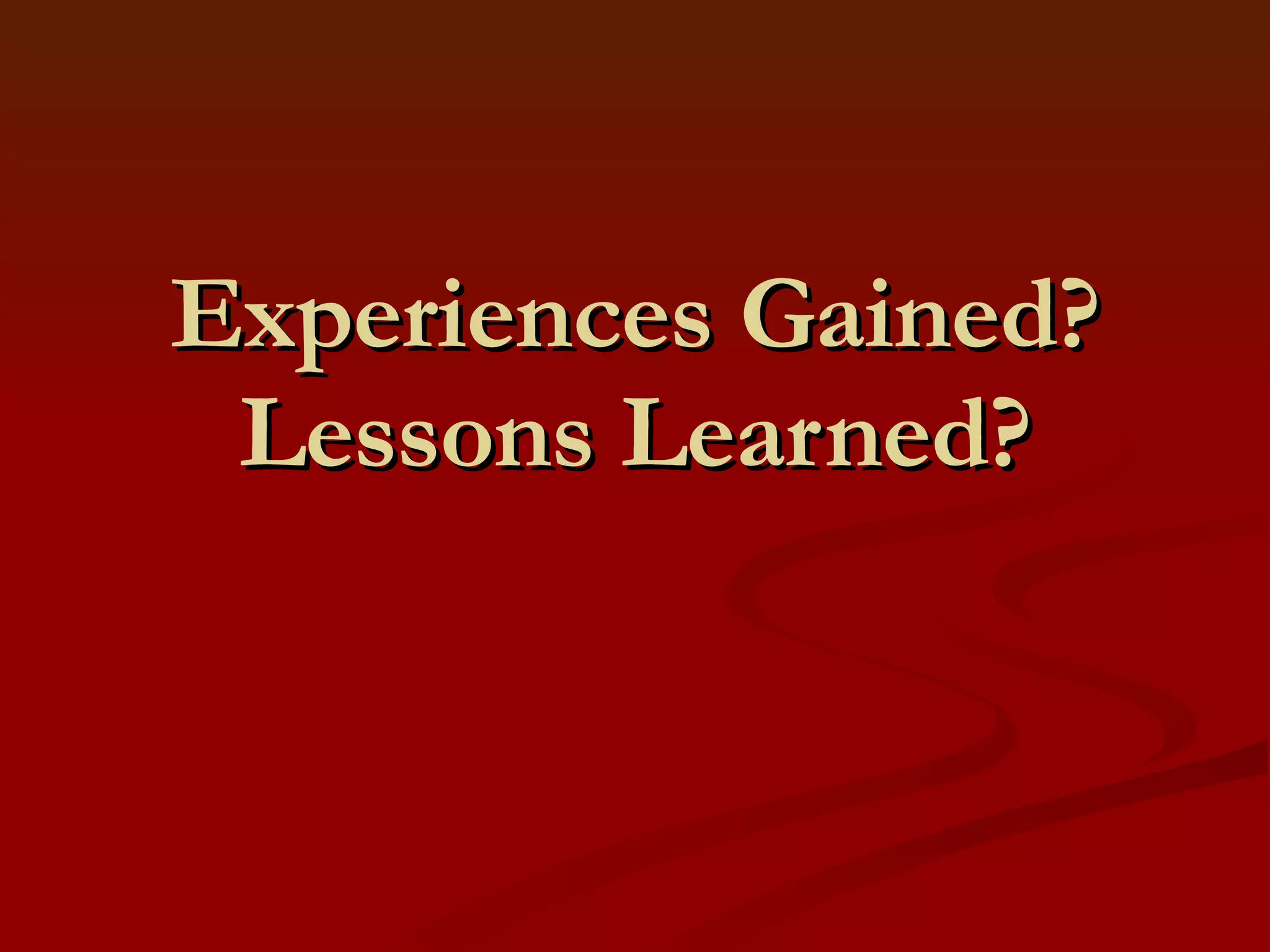 Experiences Gained? Lessons Learned? 