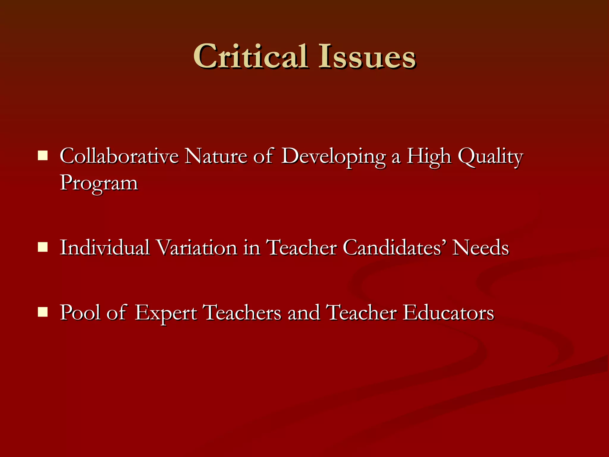 Critical Issues Collaborative Nature of Developing a High Quality Program Individual Variation in Teacher Candidates’ Needs Pool of Expert Teachers and Teacher Educators 